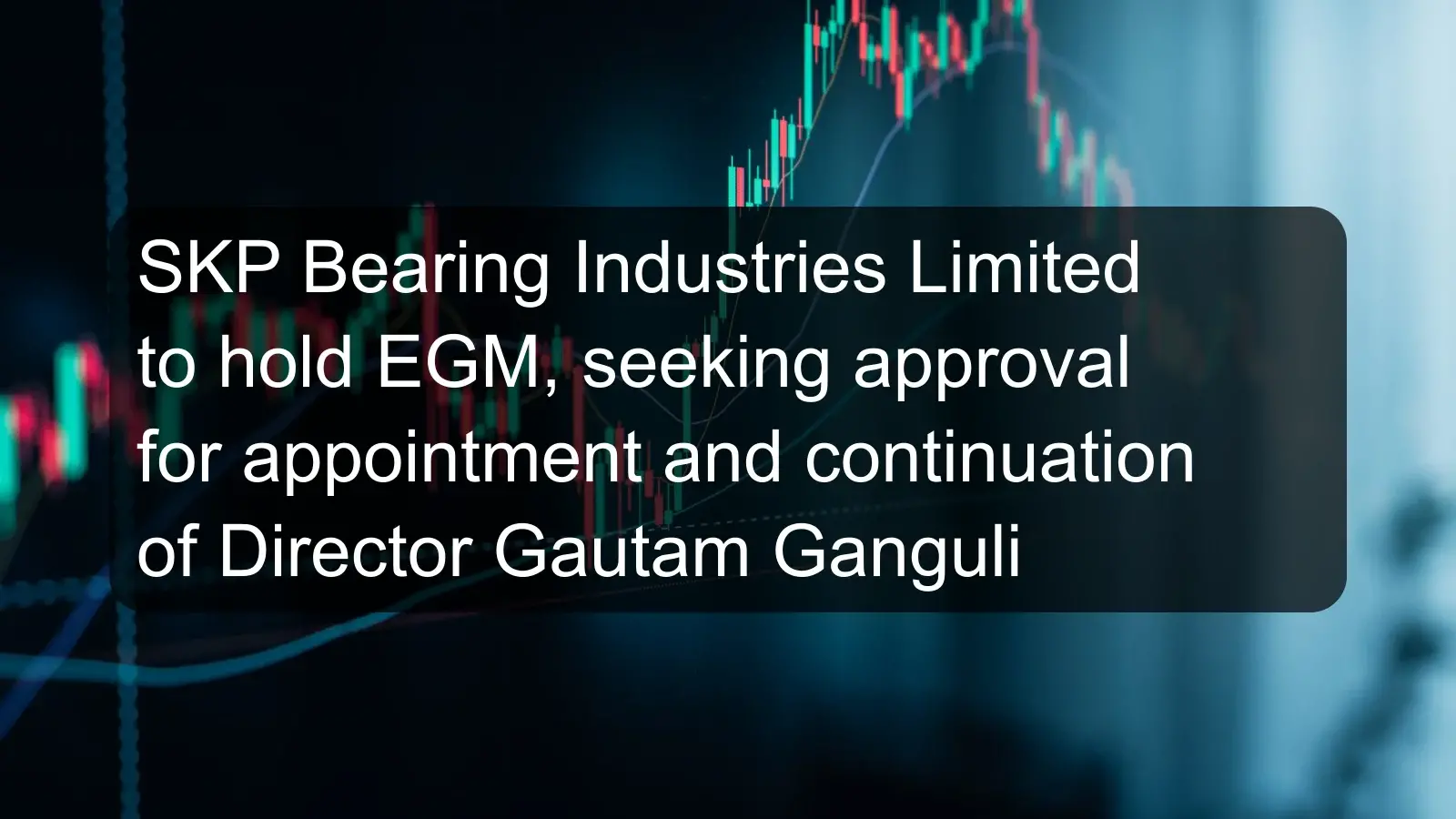SKP Bearing Industries Limited to hold EGM, seeking approval for appointment and continuation of Director Gautam Ganguli
