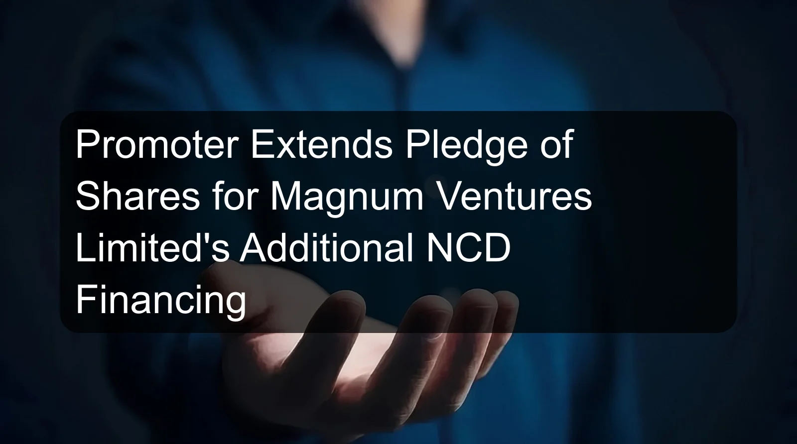 Promoter Extends Pledge of Shares for Magnum Ventures Limited's Additional NCD Financing