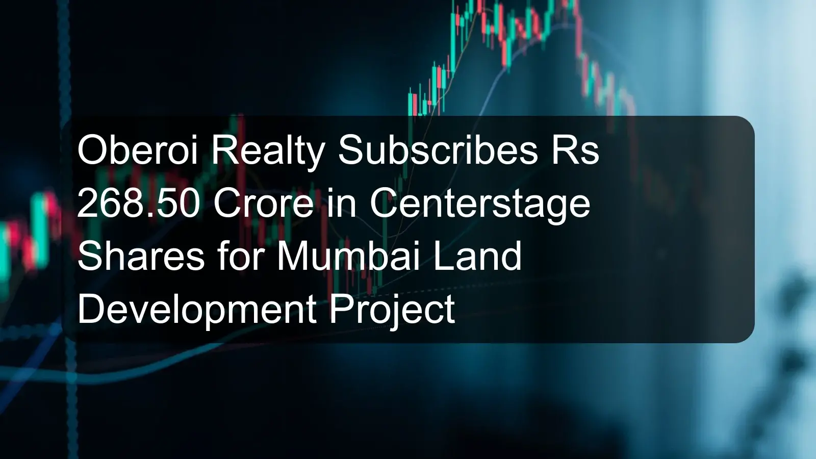 Oberoi Realty Subscribes Rs 268.50 Crore in Centerstage Shares for Mumbai Land Development Project