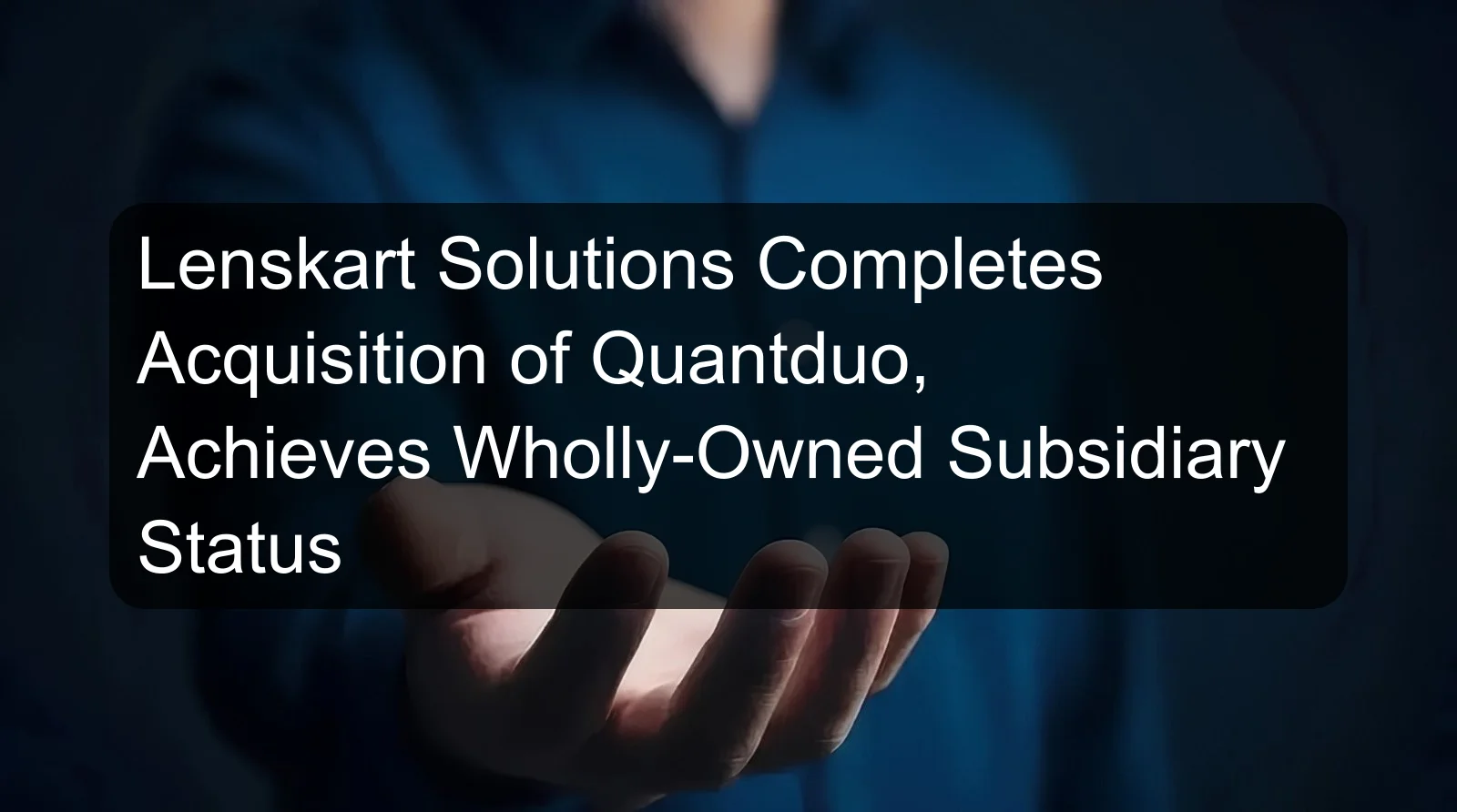 Lenskart Solutions Completes Acquisition of Quantduo, Achieves Wholly-Owned Subsidiary Status Lenskart Solutions Completes Acquisition of Quantduo, Achieves Wholly-Owned Subsidiary Status