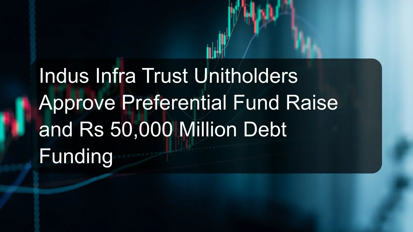 Indus Infra Trust Unitholders Approve Preferential Fund Raise and Rs 50,000 Million Debt Funding