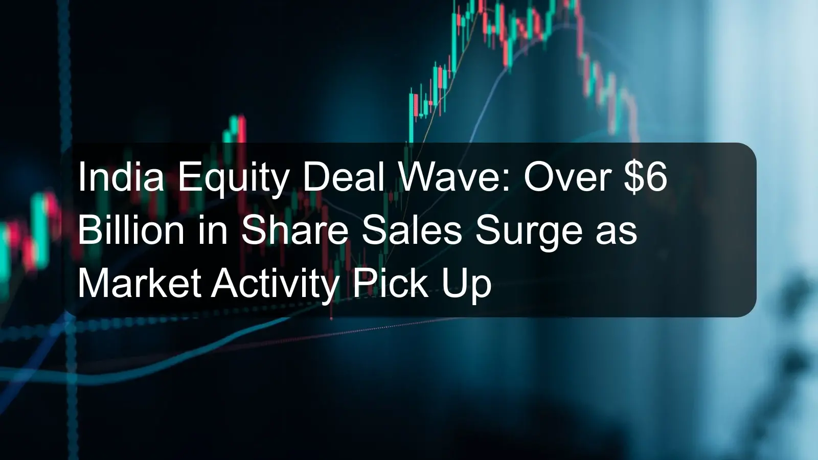 India Equity Deal Wave: Over $6 Billion in Share Sales Surge as Market Activity Pick Up