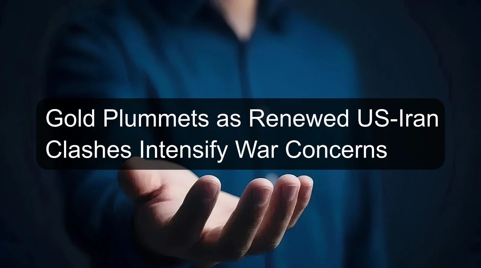Gold Plummets as Renewed US-Iran Clashes Intensify War Concerns Gold Plummets as Renewed US-Iran Clashes Intensify War Concerns