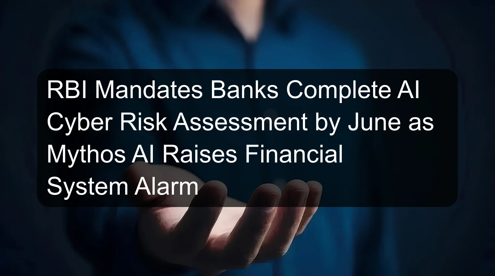 RBI Mandates Banks Complete AI Cyber Risk Assessment by June as Mythos AI Raises Financial System Alarm RBI Mandates Banks Complete AI Cyber Risk Assessment by June as Mythos AI Raises Financial System Alarm