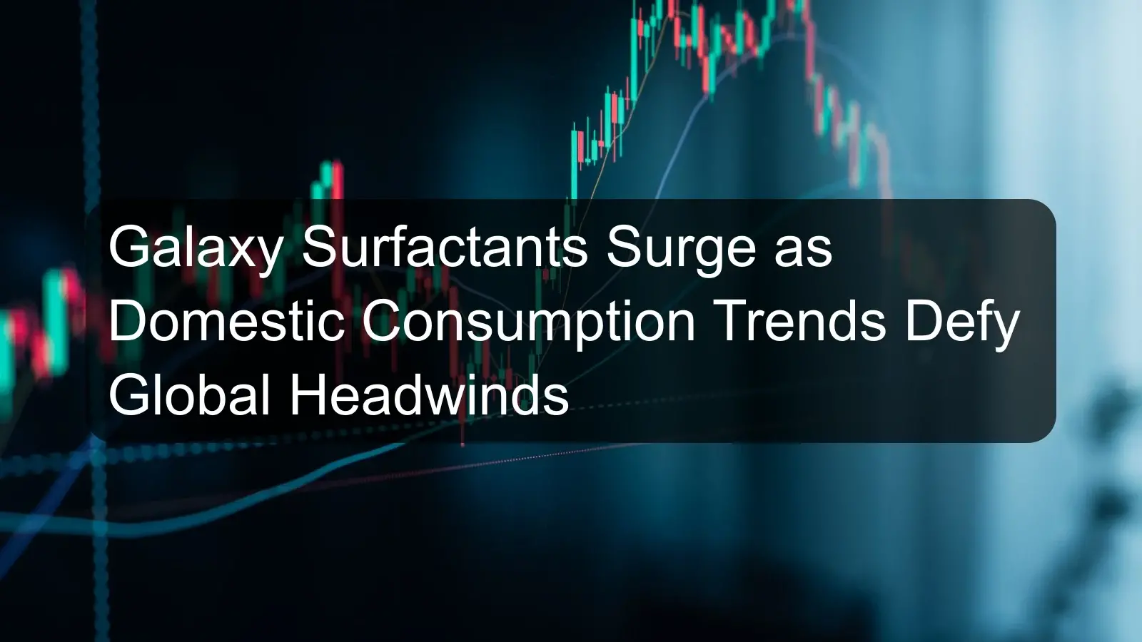 Galaxy Surfactants Surge as Domestic Consumption Trends Defy Global Headwinds