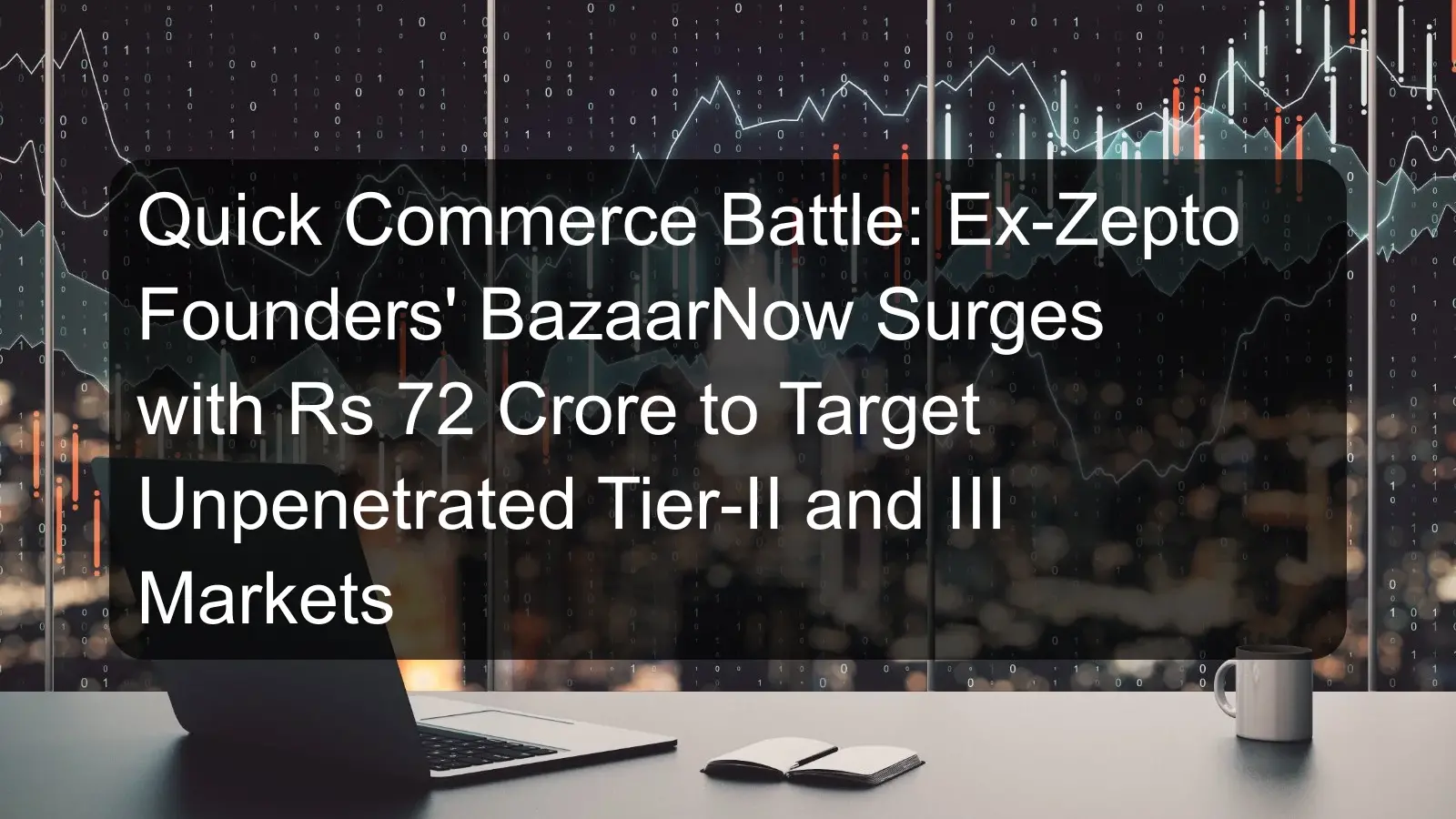 Quick Commerce Battle: Ex-Zepto Founders' BazaarNow Surges with Rs 72 Crore to Target Unpenetrated Tier-II and III Markets