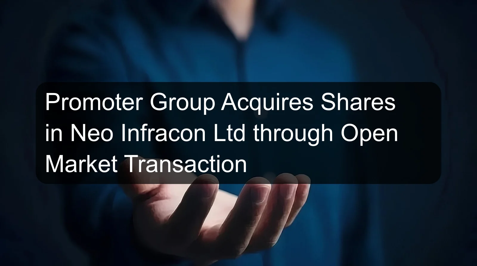 Promoter Group Acquires Shares in Neo Infracon Ltd through Open Market Transaction Promoter Group Acquires Shares in Neo Infracon Ltd through Open Market Transaction