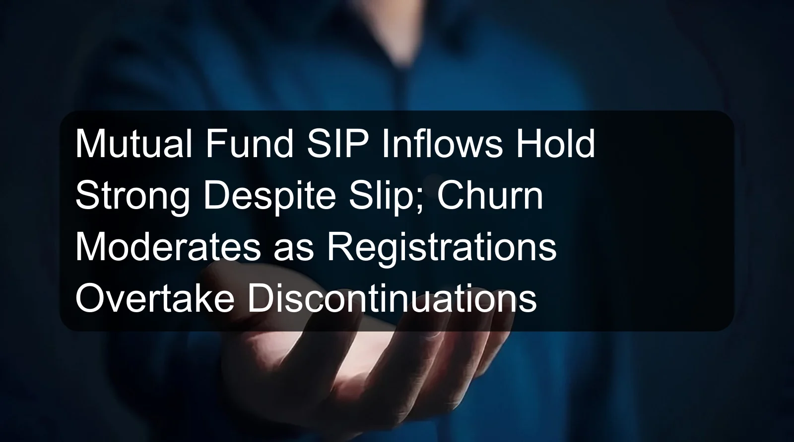 Mutual Fund SIP Inflows Hold Strong Despite Slip; Churn Moderates as Registrations Overtake Discontinuations