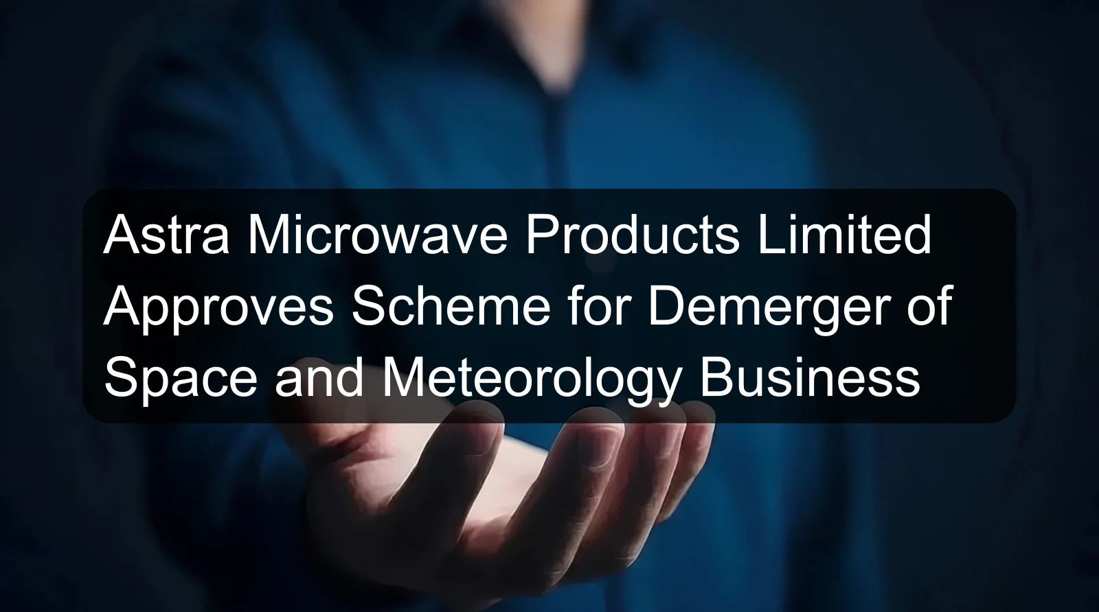 Astra Microwave Products Limited Approves Scheme for Demerger of Space and Meteorology Business