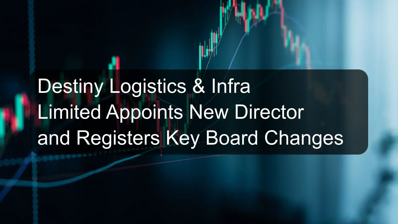 Destiny Logistics & Infra Limited Appoints New Director and Registers Key Board Changes