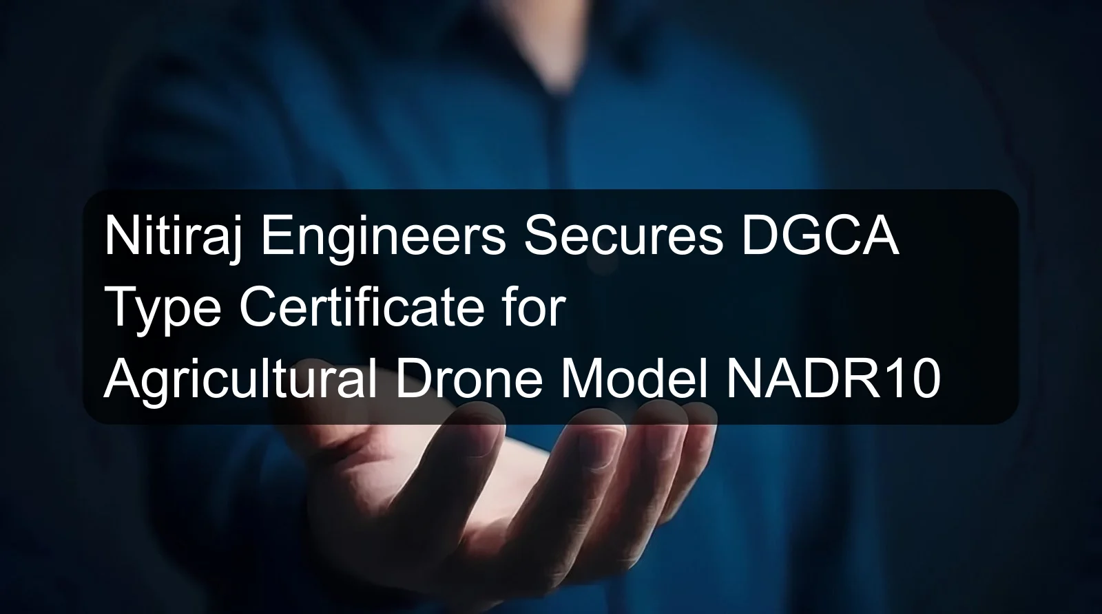 Nitiraj Engineers Secures DGCA Type Certificate for Agricultural Drone Model NADR10