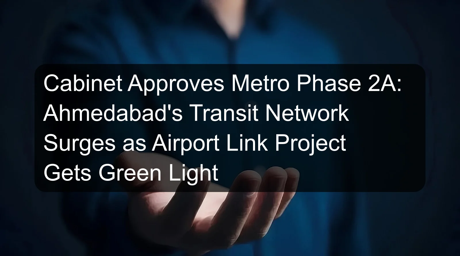 Cabinet Approves Metro Phase 2A: Ahmedabad's Transit Network Surges as Airport Link Project Gets Green Light