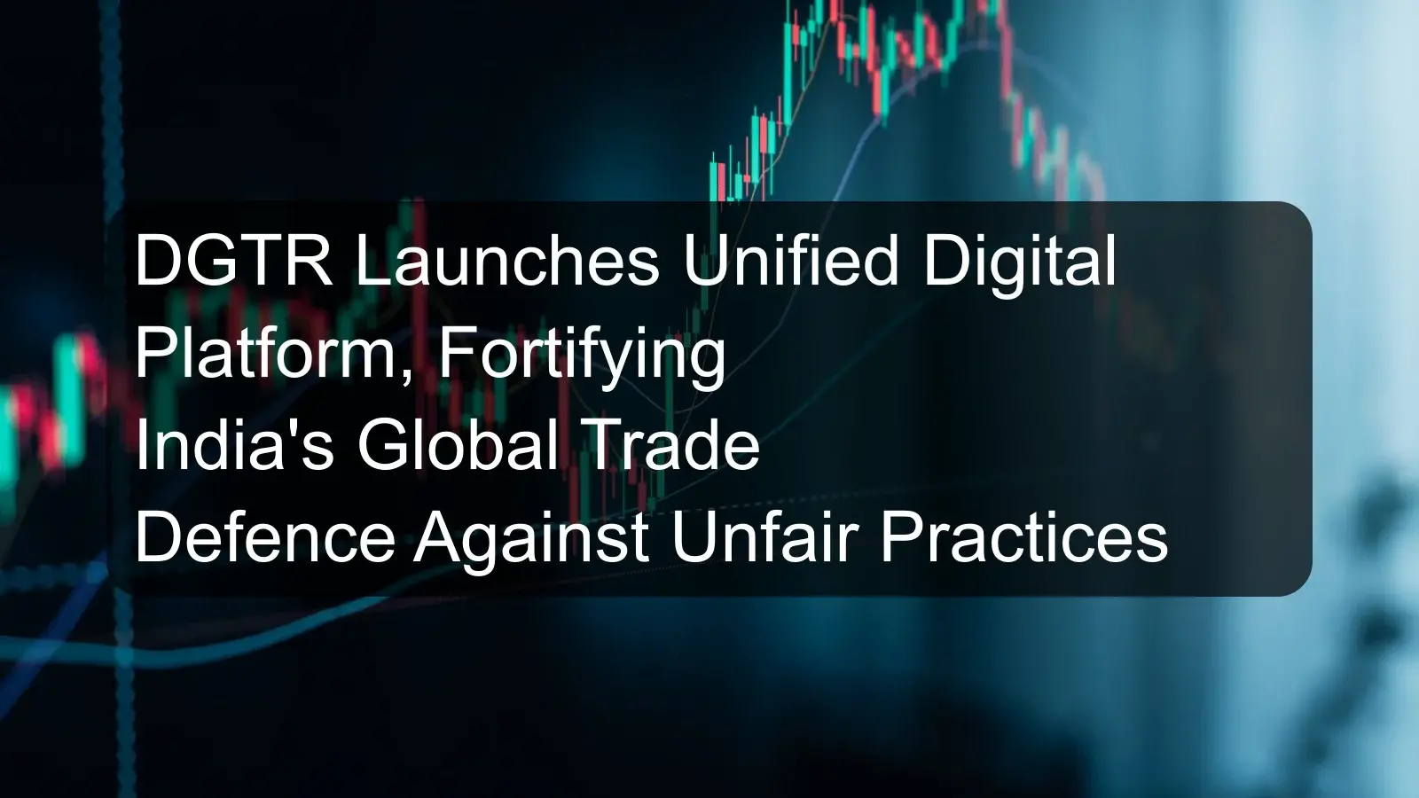DGTR Launches Unified Digital Platform, Fortifying India's Global Trade Defence Against Unfair Practices