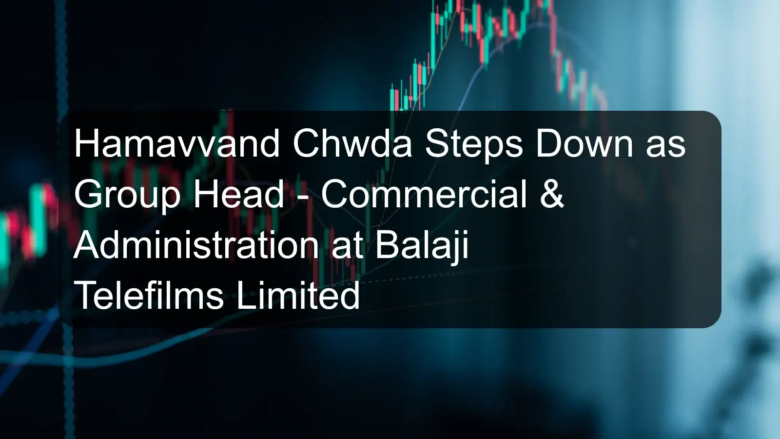 Hamavvand Chwda Steps Down as Group Head - Commercial & Administration at Balaji Telefilms Limited