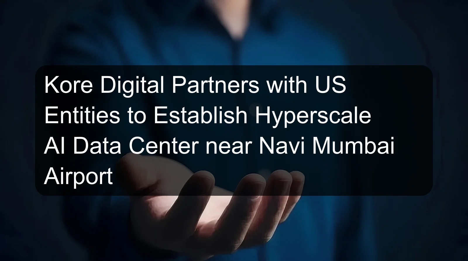 Kore Digital Partners with US Entities to Establish Hyperscale AI Data Center near Navi Mumbai Airport Kore Digital Partners with US Entities to Establish Hyperscale AI Data Center near Navi Mumbai Airport