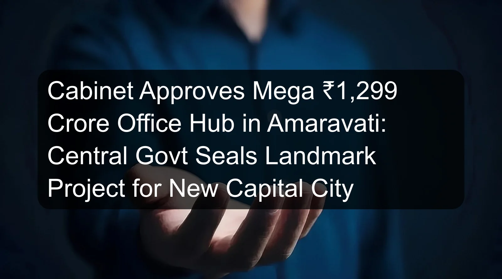 Cabinet Approves Mega ₹1,299 Crore Office Hub in Amaravati: Central Govt Seals Landmark Project for New Capital City Cabinet Approves Mega ₹1,299 Crore Office Hub in Amaravati: Central Govt Seals Landmark Project for New Capital City