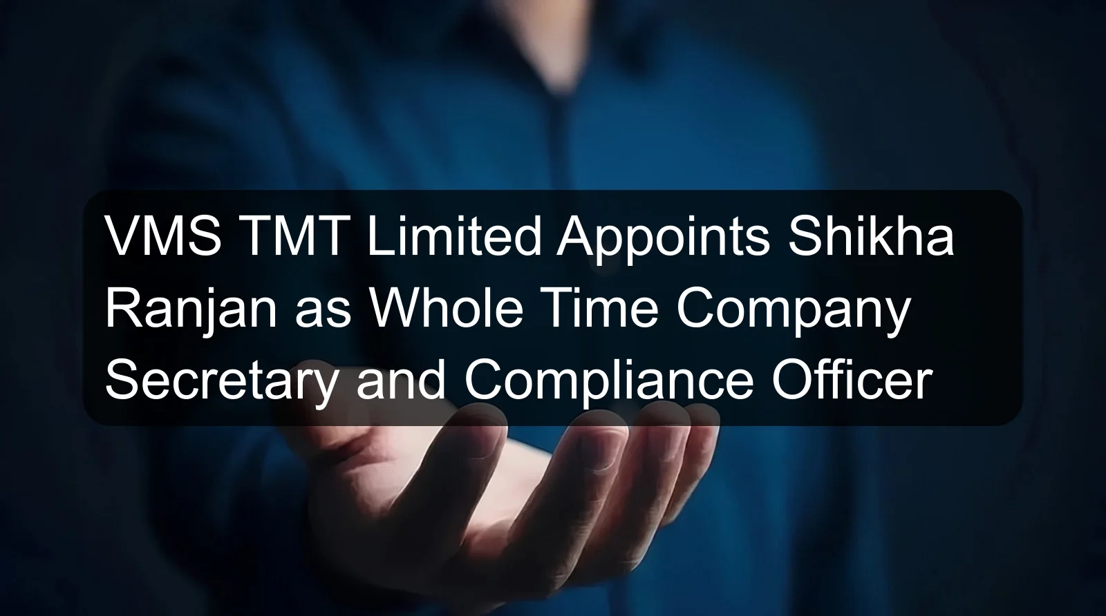 VMS TMT Limited Appoints Shikha Ranjan as Whole Time Company Secretary and Compliance Officer VMS TMT Limited Appoints Shikha Ranjan as Whole Time Company Secretary and Compliance Officer