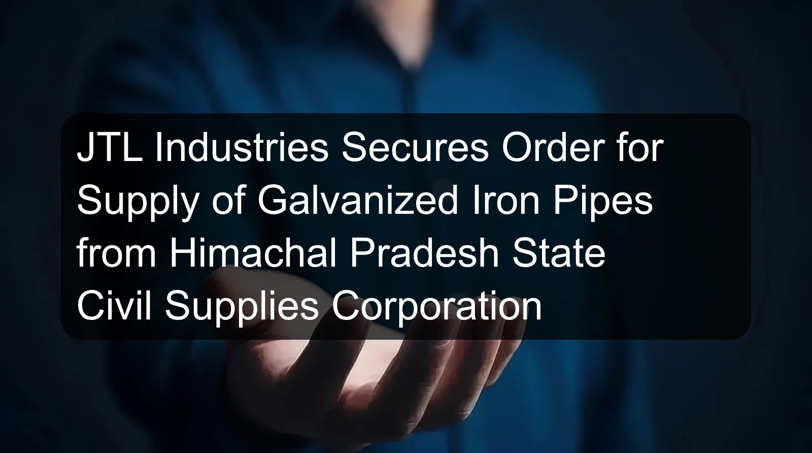 JTL Industries Secures Order for Supply of Galvanized Iron Pipes from Himachal Pradesh State Civil Supplies Corporation JTL Industries Secures Order for Supply of Galvanized Iron Pipes from Himachal Pradesh State Civil Supplies Corporation