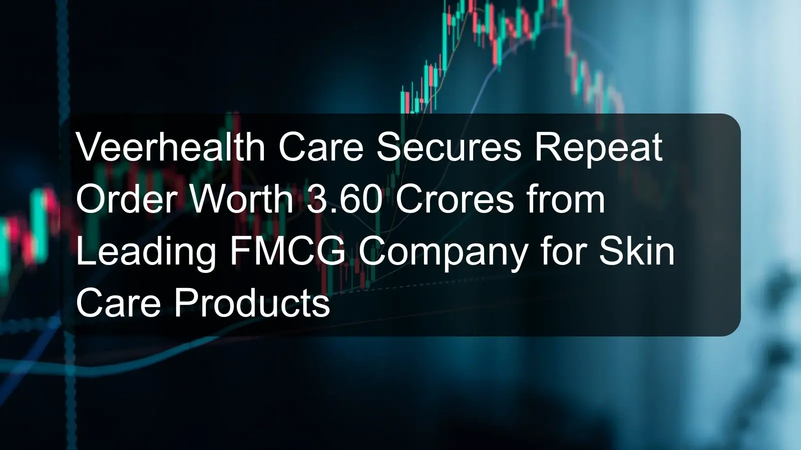 Veerhealth Care Secures Repeat Order Worth 3.60 Crores from Leading FMCG Company for Skin Care Products