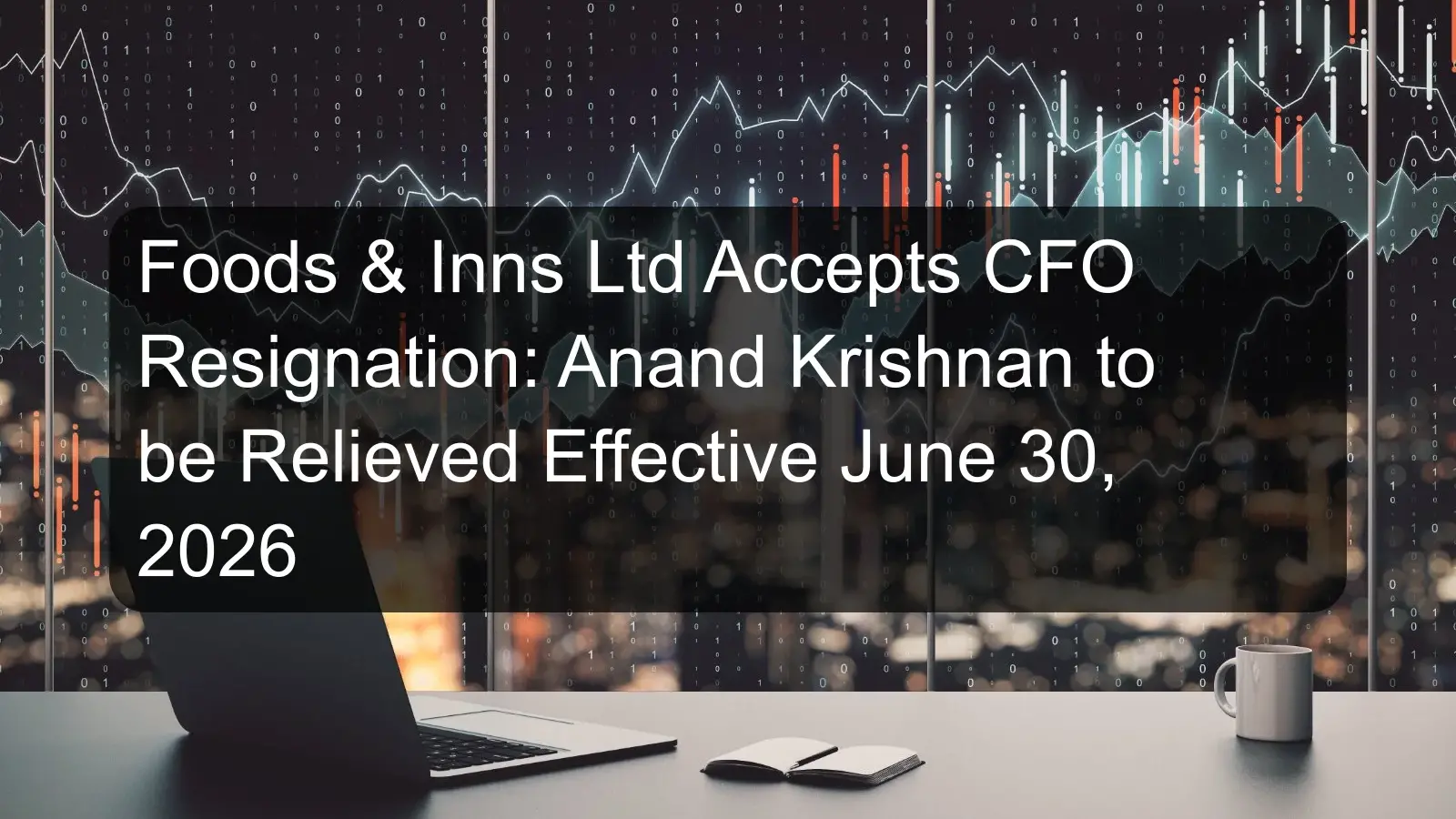 Foods & Inns Ltd Accepts CFO Resignation: Anand Krishnan to be Relieved Effective June 30, 2026