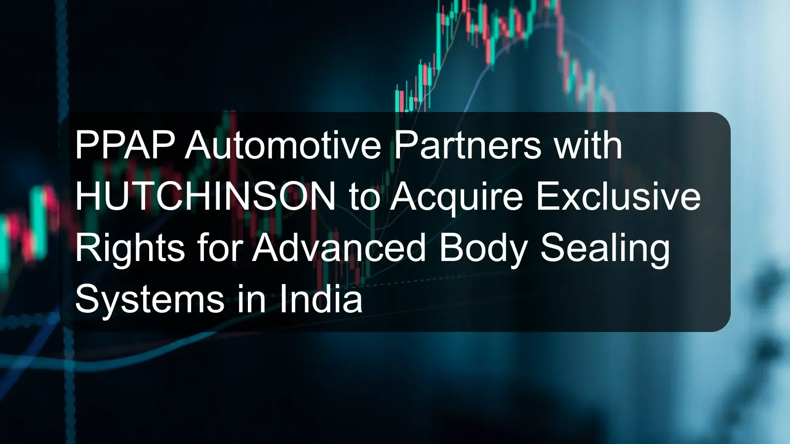 PPAP Automotive Partners with HUTCHINSON to Acquire Exclusive Rights for Advanced Body Sealing Systems in India