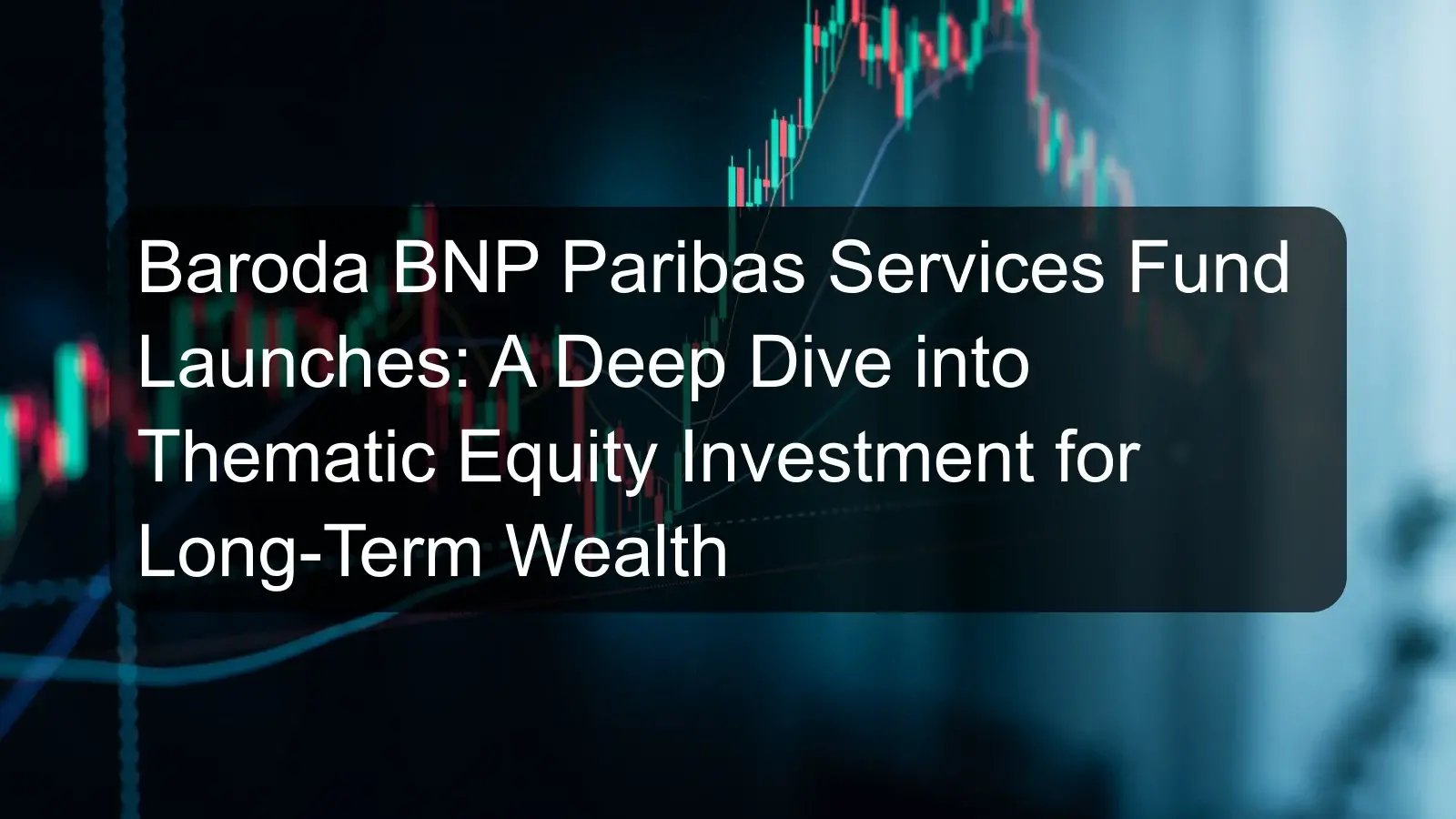 Baroda BNP Paribas Services Fund Launches: A Deep Dive into Thematic Equity Investment for Long-Term Wealth Baroda BNP Paribas Services Fund Launches: A Deep Dive into Thematic Equity Investment for Long-Term Wealth