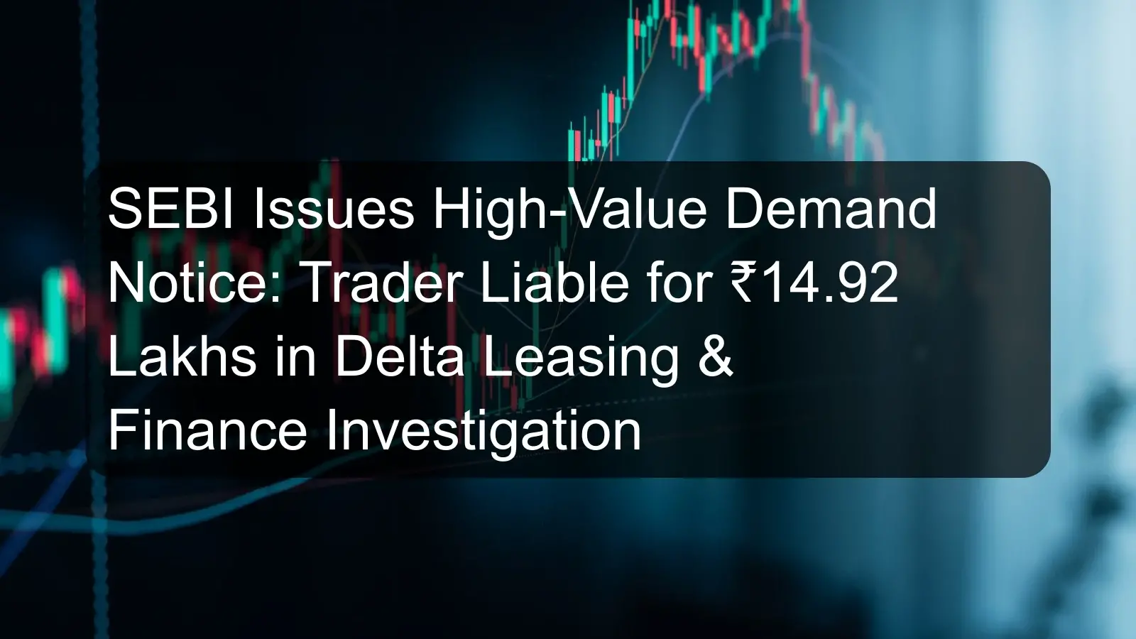 SEBI Issues High-Value Demand Notice: Trader Liable for ₹14.92 Lakhs in Delta Leasing & Finance Investigation SEBI Issues High-Value Demand Notice: Trader Liable for ₹14.92 Lakhs in Delta Leasing & Finance Investigation