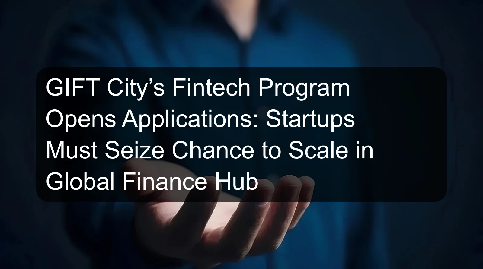 GIFT City’s Fintech Program Opens Applications: Startups Must Seize Chance to Scale in Global Finance Hub GIFT City’s Fintech Program Opens Applications: Startups Must Seize Chance to Scale in Global Finance Hub