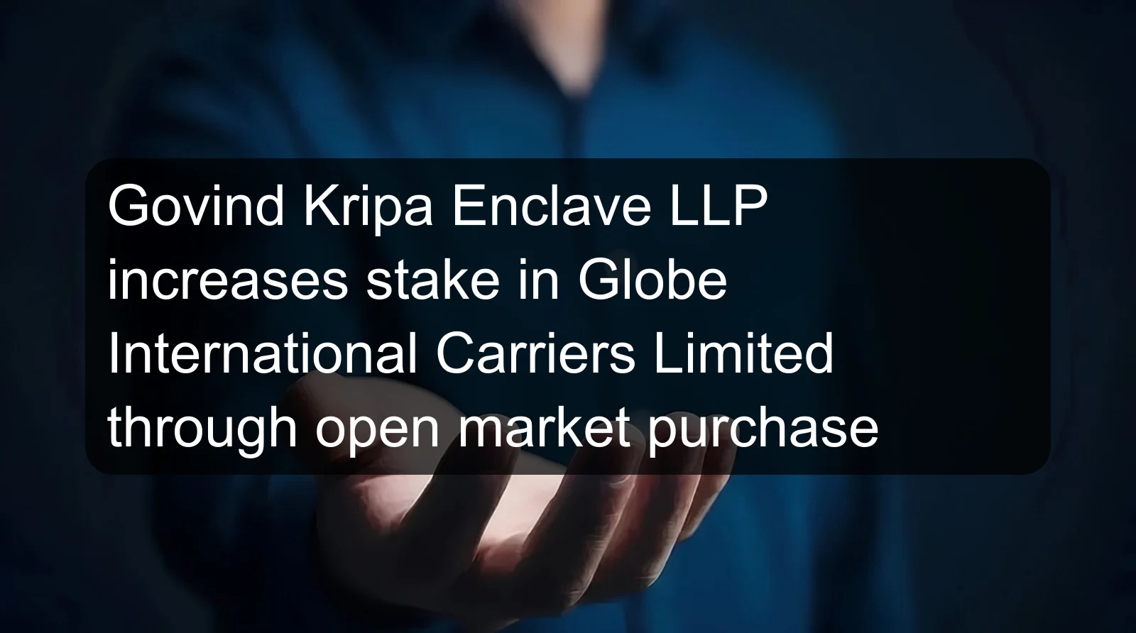 Govind Kripa Enclave LLP increases stake in Globe International Carriers Limited through open market purchase Govind Kripa Enclave LLP increases stake in Globe International Carriers Limited through open market purchase