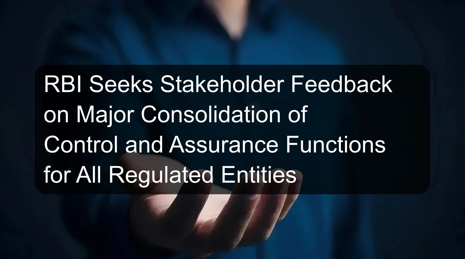 RBI Seeks Stakeholder Feedback on Major Consolidation of Control and Assurance Functions for All Regulated Entities RBI Seeks Stakeholder Feedback on Major Consolidation of Control and Assurance Functions for All Regulated Entities