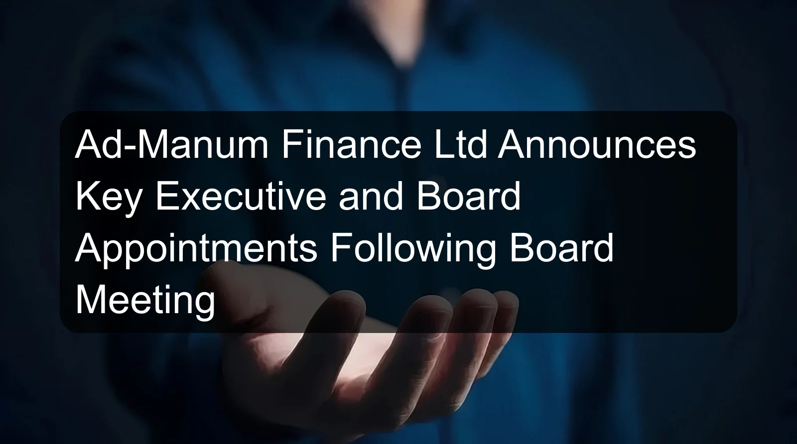 Ad-Manum Finance Ltd Announces Key Executive and Board Appointments Following Board Meeting Ad-Manum Finance Ltd Announces Key Executive and Board Appointments Following Board Meeting