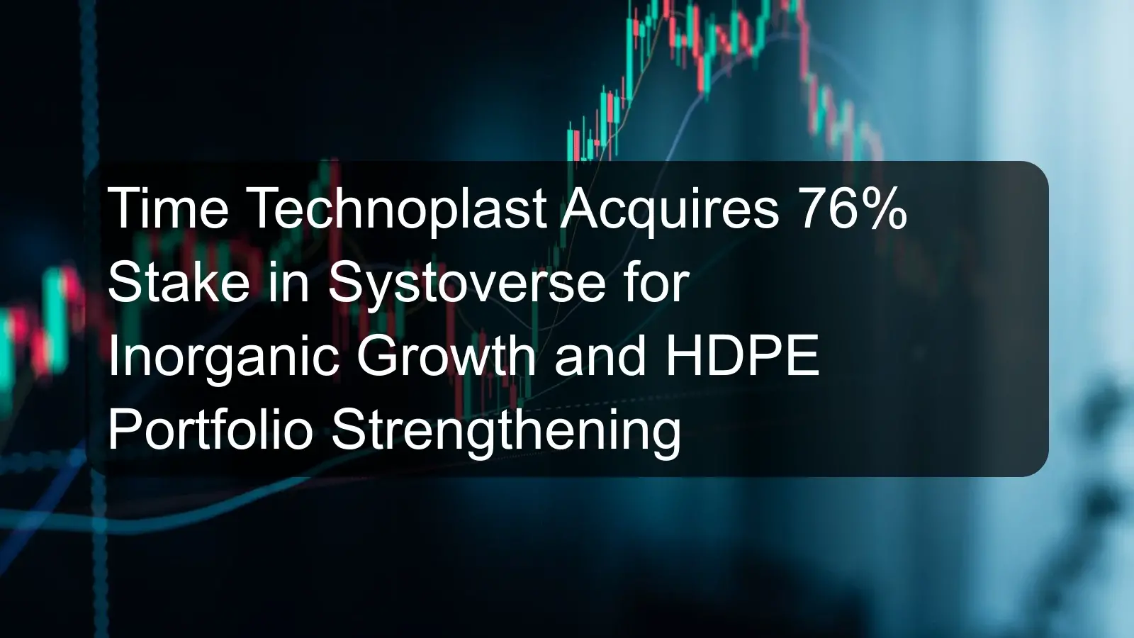 Time Technoplast Acquires 76% Stake in Systoverse for Inorganic Growth and HDPE Portfolio Strengthening Time Technoplast Acquires 76% Stake in Systoverse for Inorganic Growth and HDPE Portfolio Strengthening