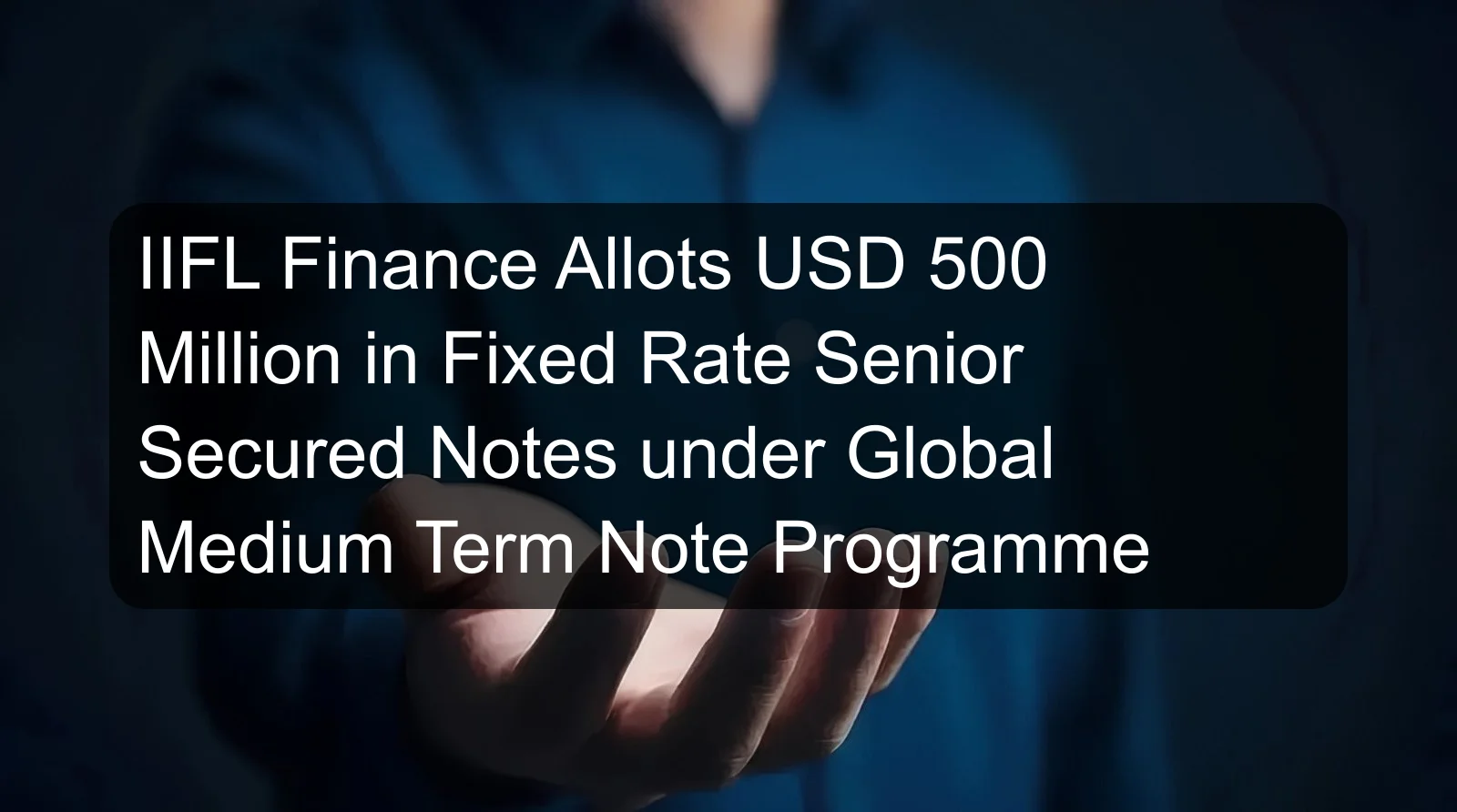 IIFL Finance Allots USD 500 Million in Fixed Rate Senior Secured Notes under Global Medium Term Note Programme IIFL Finance Allots USD 500 Million in Fixed Rate Senior Secured Notes under Global Medium Term Note Programme