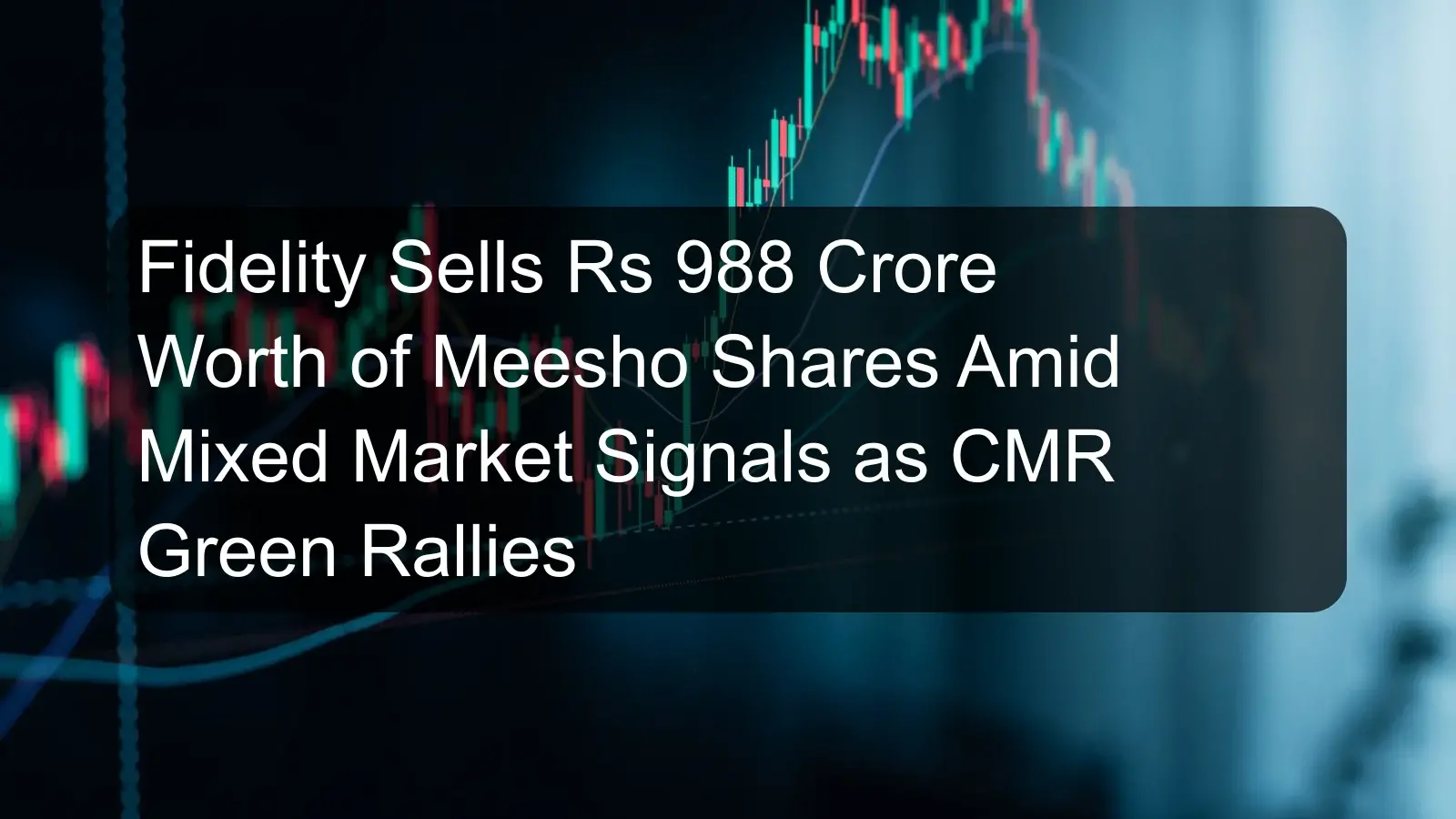 Fidelity Sells Rs 988 Crore Worth of Meesho Shares Amid Mixed Market Signals as CMR Green Rallies Fidelity Sells Rs 988 Crore Worth of Meesho Shares Amid Mixed Market Signals as CMR Green Rallies