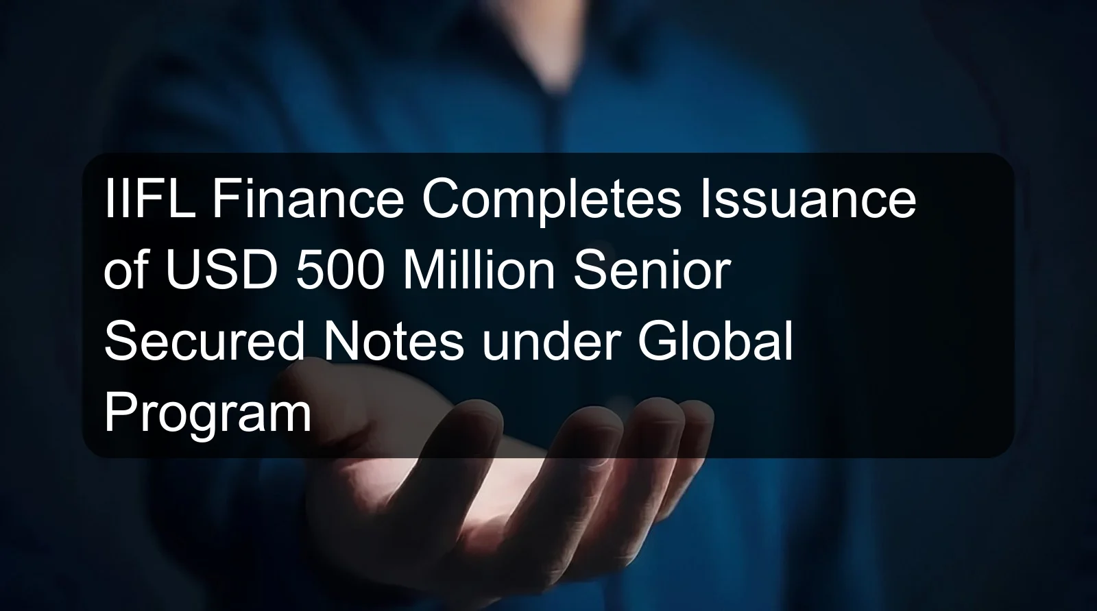 IIFL Finance Completes Issuance of USD 500 Million Senior Secured Notes under Global Program IIFL Finance Completes Issuance of USD 500 Million Senior Secured Notes under Global Program
