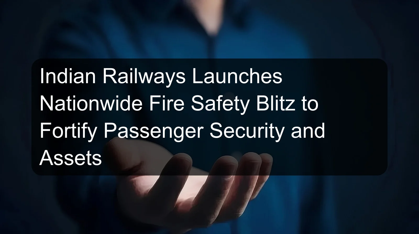 Indian Railways Launches Nationwide Fire Safety Blitz to Fortify Passenger Security and Assets Indian Railways Launches Nationwide Fire Safety Blitz to Fortify Passenger Security and Assets