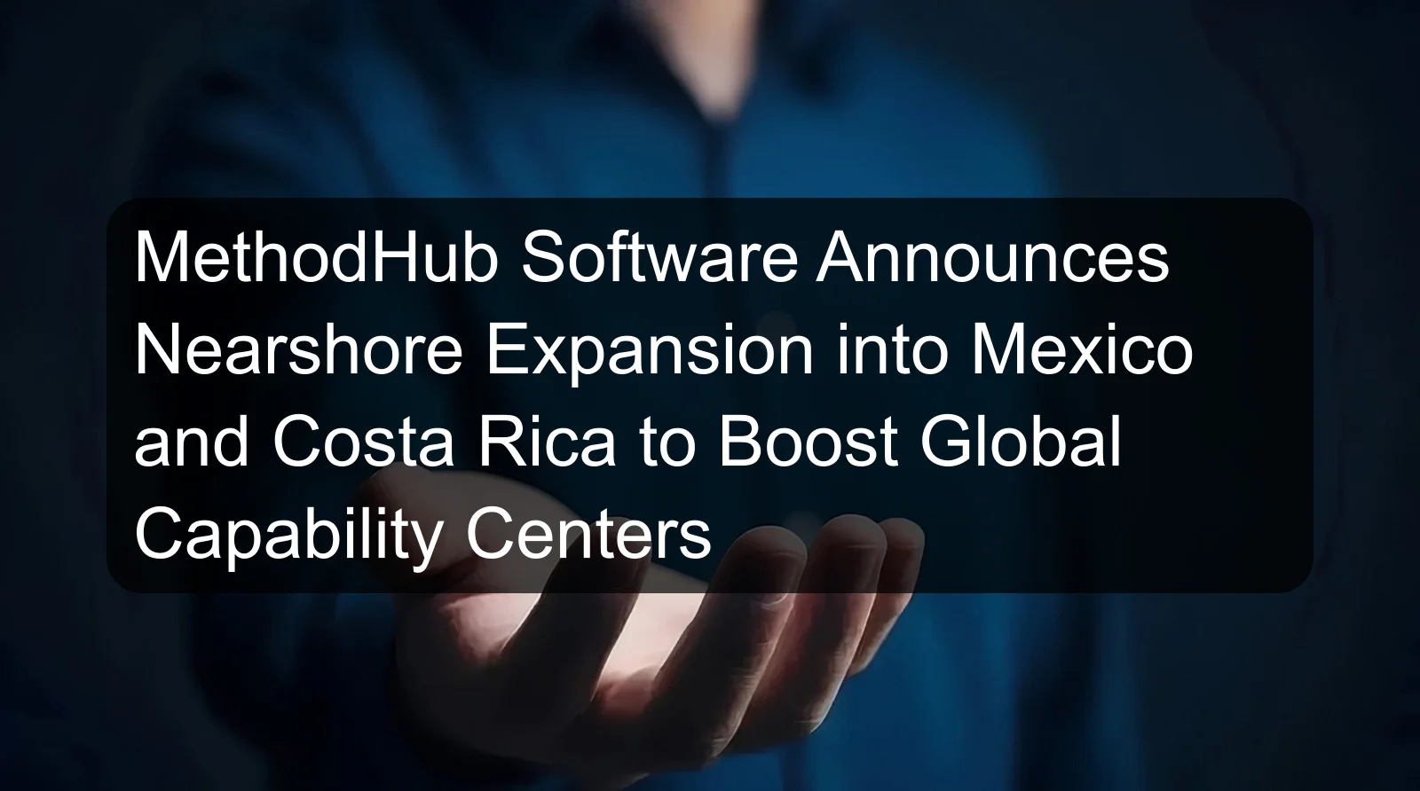 MethodHub Software Announces Nearshore Expansion into Mexico and Costa Rica to Boost Global Capability Centers MethodHub Software Announces Nearshore Expansion into Mexico and Costa Rica to Boost Global Capability Centers