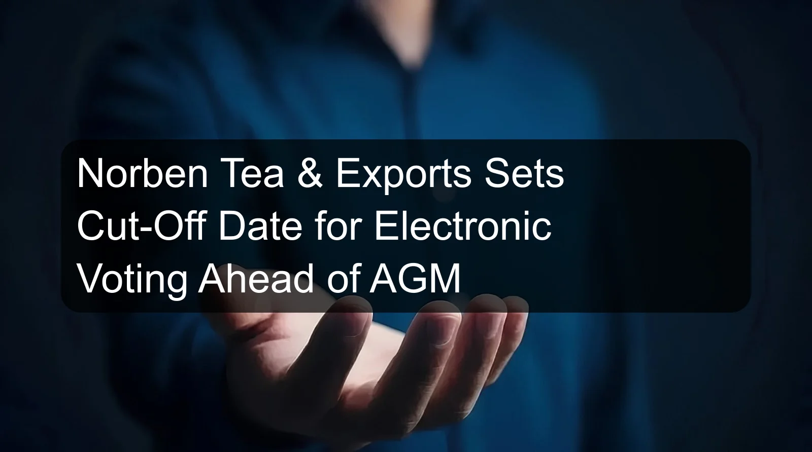 Norben Tea & Exports Sets Cut-Off Date for Electronic Voting Ahead of AGM Norben Tea & Exports Sets Cut-Off Date for Electronic Voting Ahead of AGM