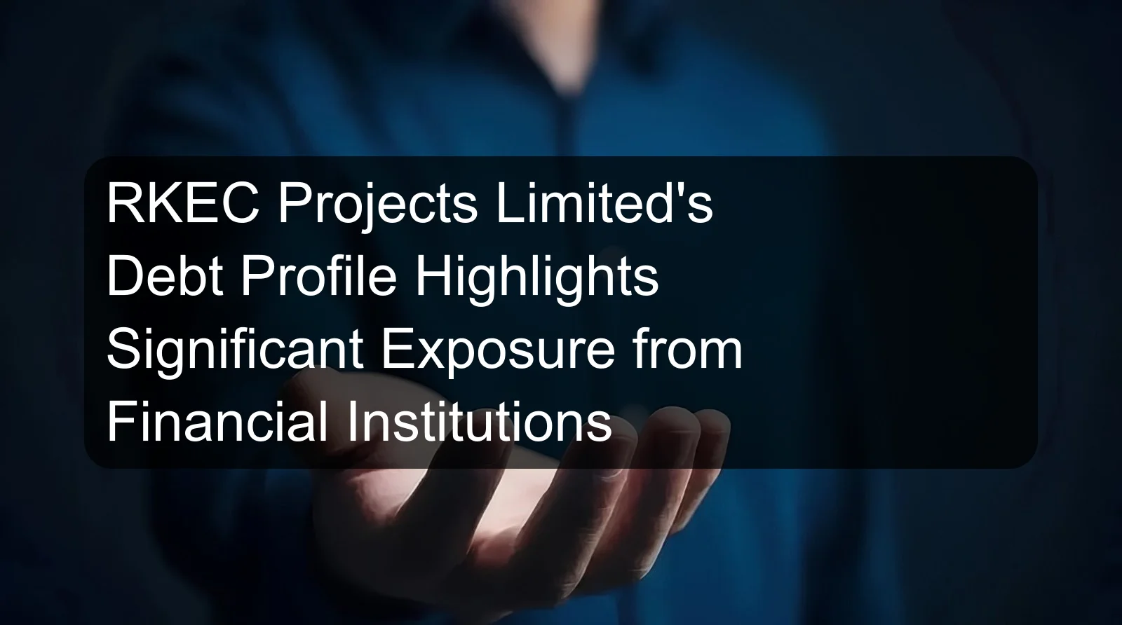 RKEC Projects Limited's Debt Profile Highlights Significant Exposure from Financial Institutions RKEC Projects Limited's Debt Profile Highlights Significant Exposure from Financial Institutions