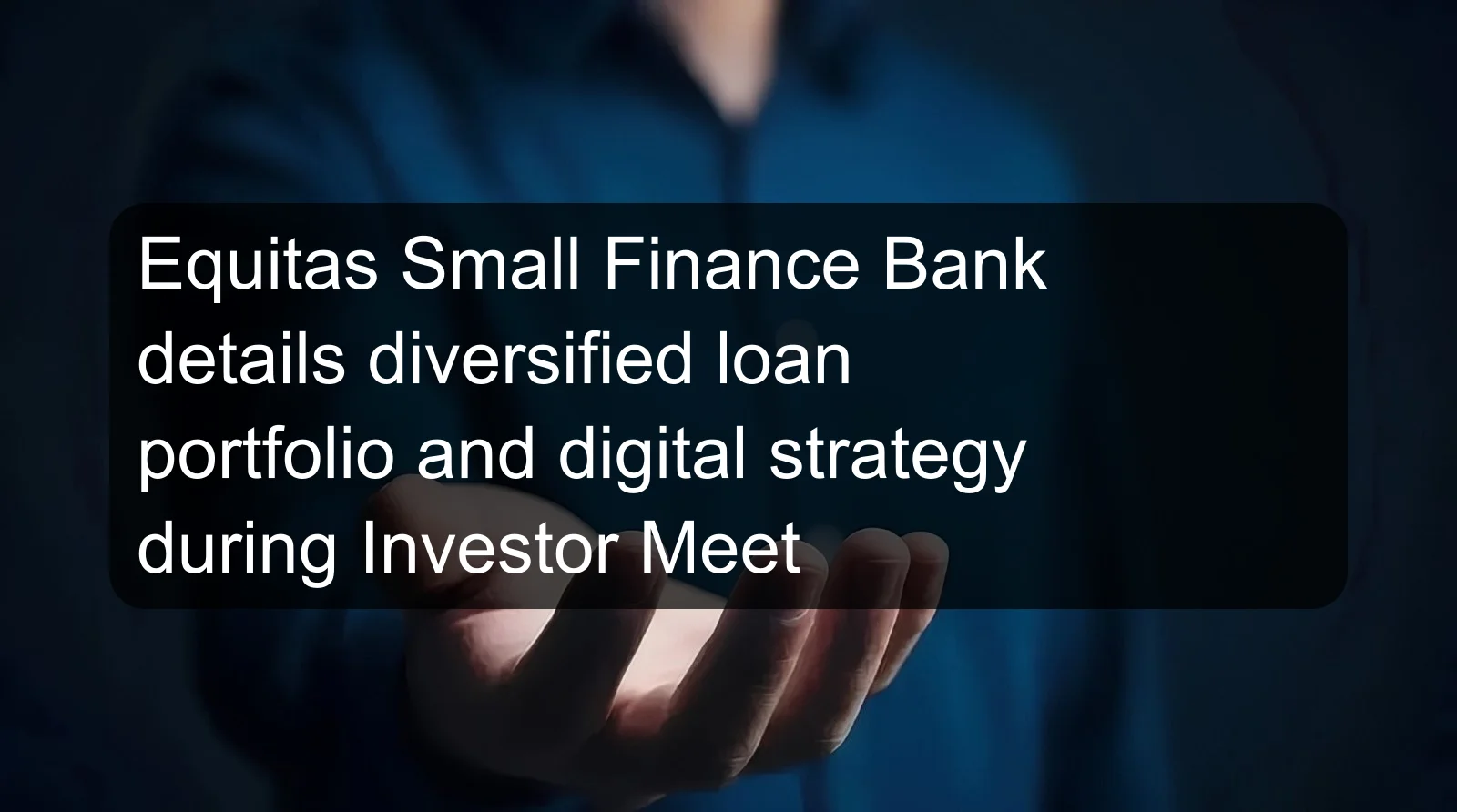 Equitas Small Finance Bank details diversified loan portfolio and digital strategy during Investor Meet