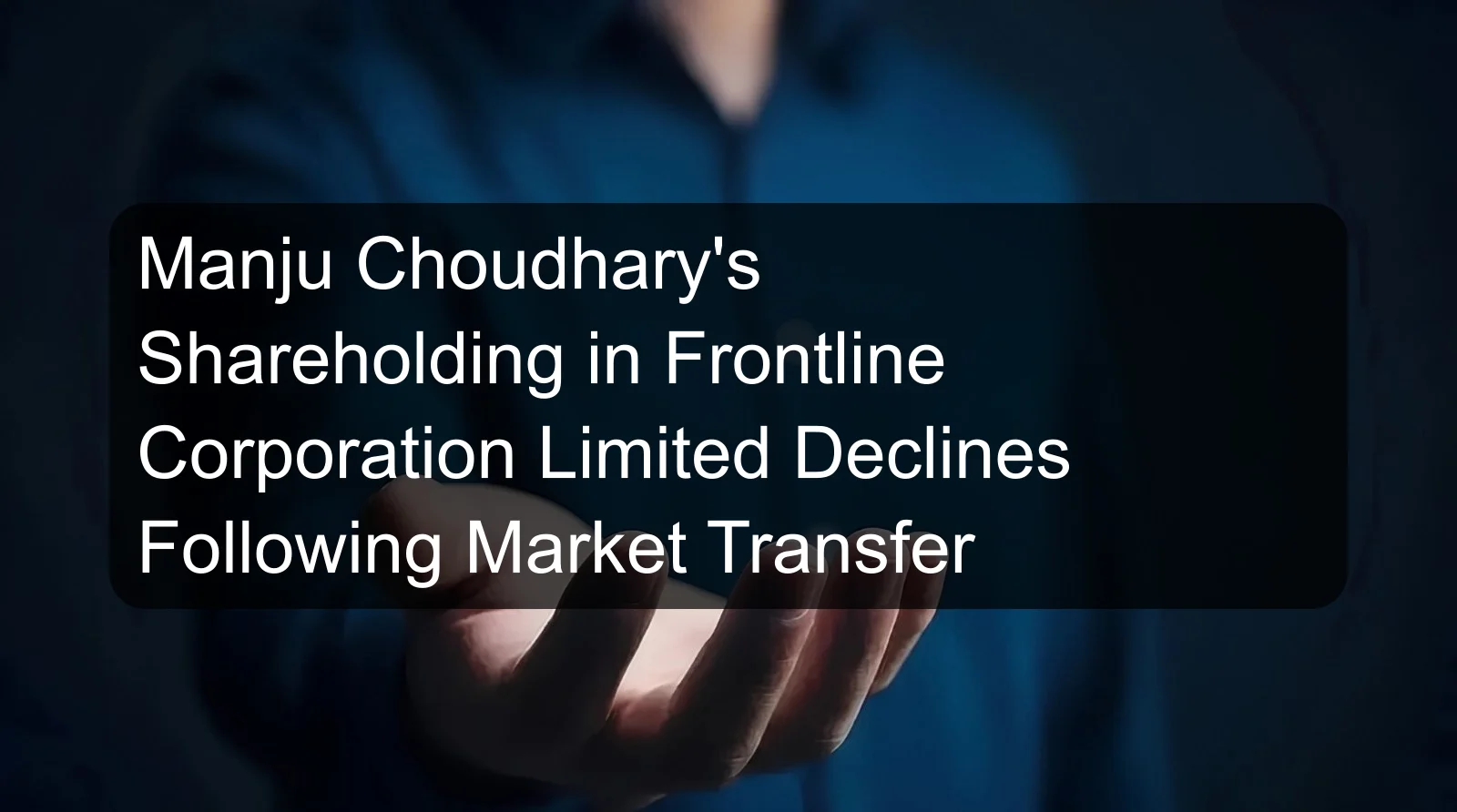 Manju Choudhary's Shareholding in Frontline Corporation Limited Declines Following Market Transfer Manju Choudhary's Shareholding in Frontline Corporation Limited Declines Following Market Transfer