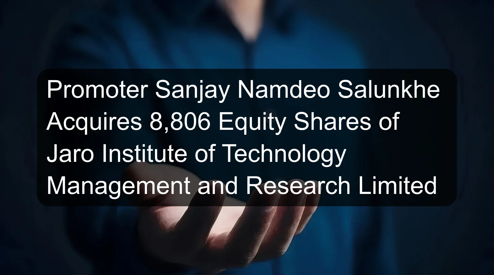 Promoter Sanjay Namdeo Salunkhe Acquires 8,806 Equity Shares of Jaro Institute of Technology Management and Research Limited Promoter Sanjay Namdeo Salunkhe Acquires 8,806 Equity Shares of Jaro Institute of Technology Management and Research Limited