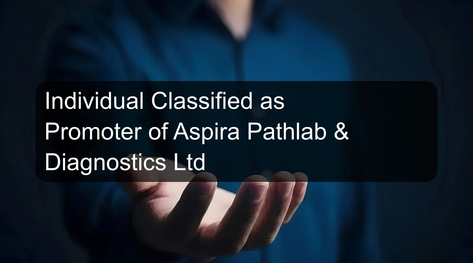 Individual Classified as Promoter of Aspira Pathlab & Diagnostics Ltd Individual Classified as Promoter of Aspira Pathlab & Diagnostics Ltd