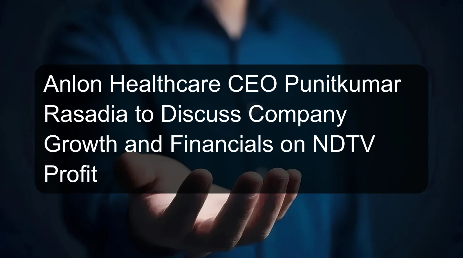 Anlon Healthcare CEO Punitkumar Rasadia to Discuss Company Growth and Financials on NDTV Profit Anlon Healthcare CEO Punitkumar Rasadia to Discuss Company Growth and Financials on NDTV Profit