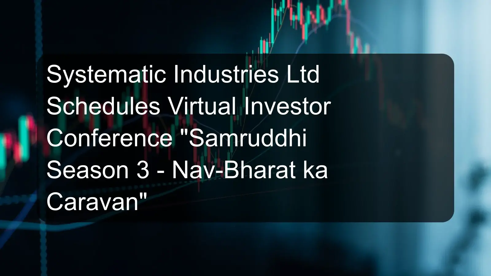 Systematic Industries Ltd Schedules Virtual Investor Conference Samruddhi Season 3 - Nav-Bharat ka Caravan