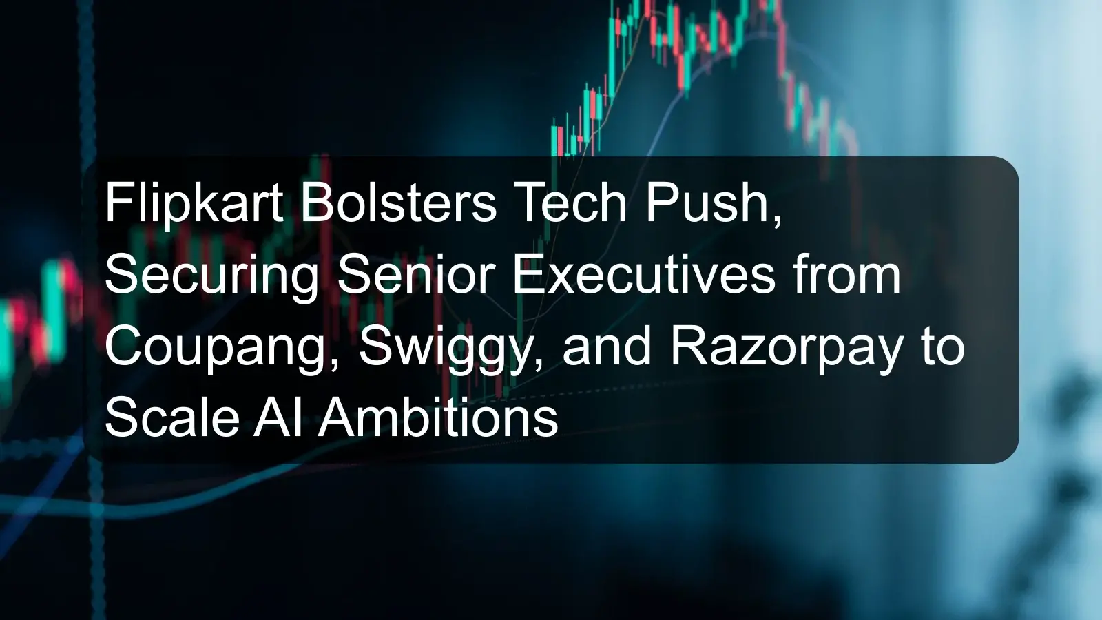 Flipkart Bolsters Tech Push, Securing Senior Executives from Coupang, Swiggy, and Razorpay to Scale AI Ambitions Flipkart Bolsters Tech Push, Securing Senior Executives from Coupang, Swiggy, and Razorpay to Scale AI Ambitions