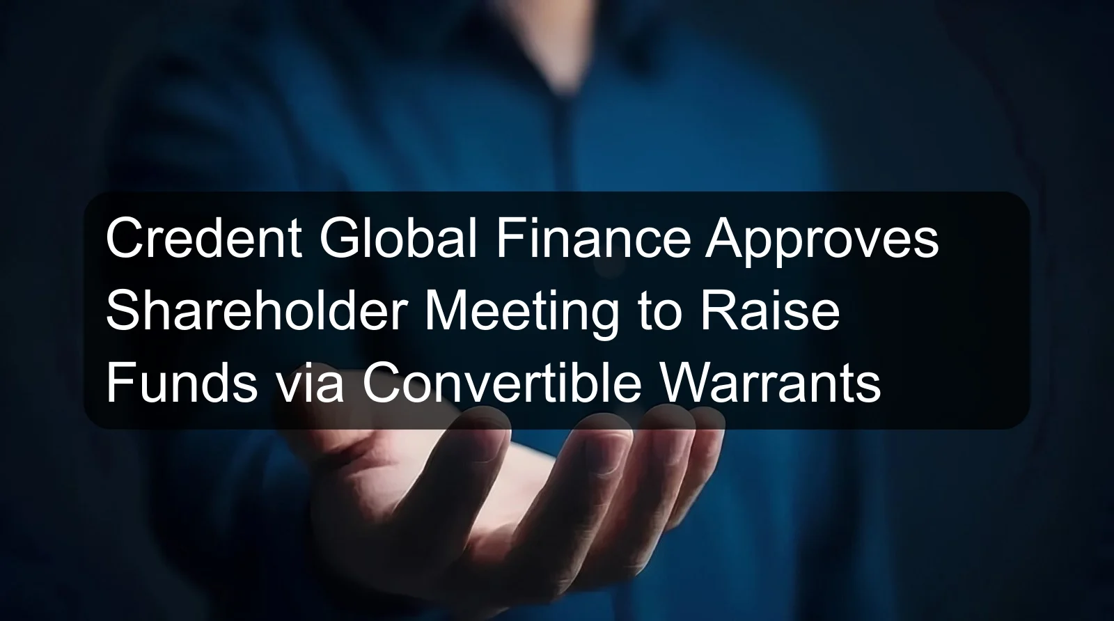 Credent Global Finance Approves Shareholder Meeting to Raise Funds via Convertible Warrants