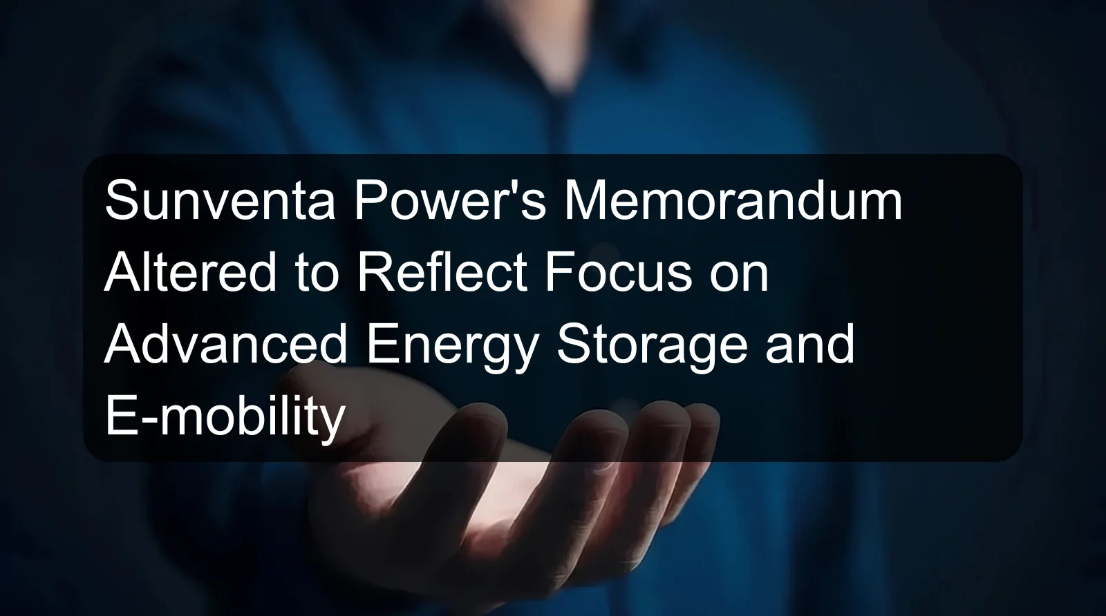 Sunventa Power's Memorandum Altered to Reflect Focus on Advanced Energy Storage and E-mobility Sunventa Power's Memorandum Altered to Reflect Focus on Advanced Energy Storage and E-mobility