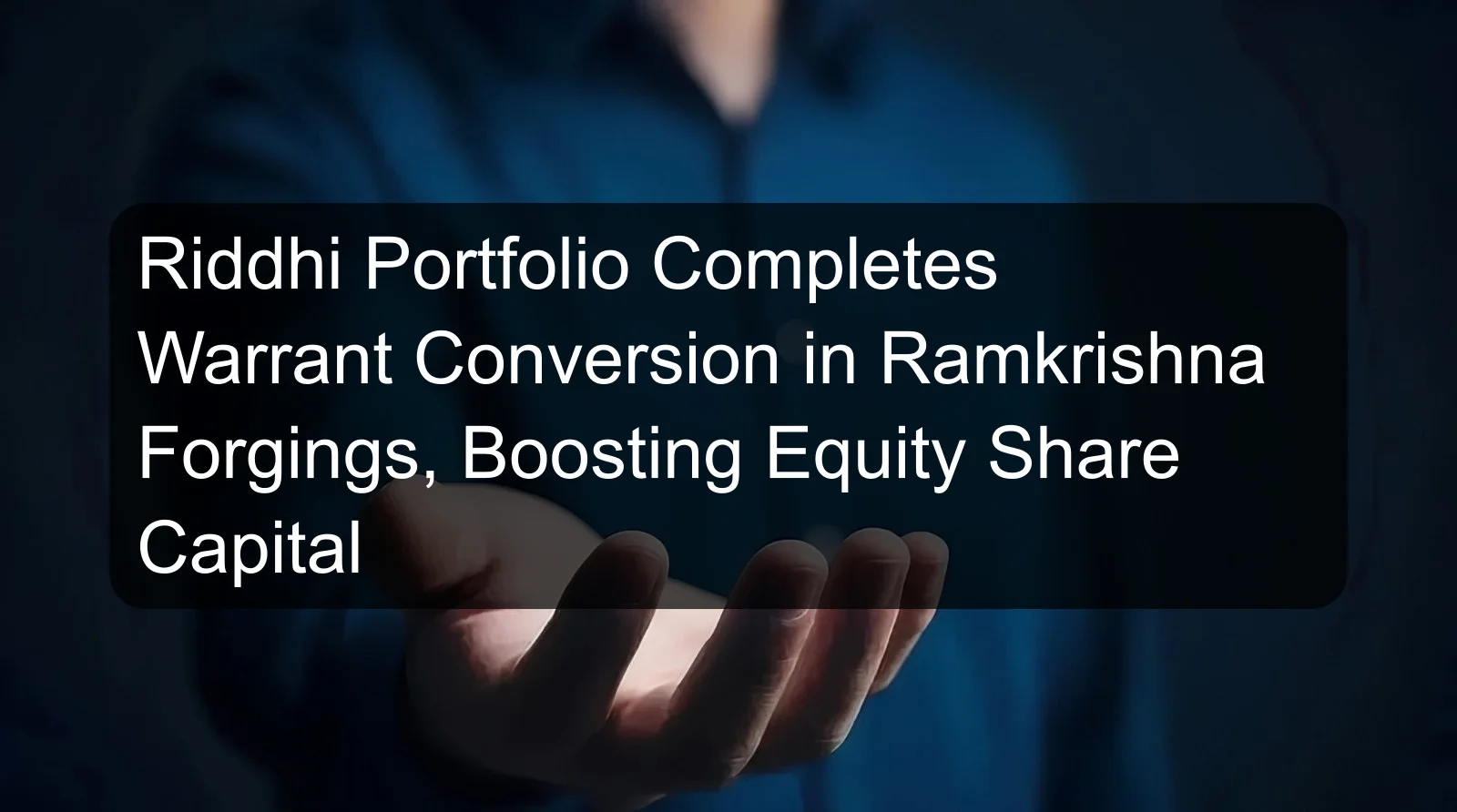 Riddhi Portfolio Completes Warrant Conversion in Ramkrishna Forgings, Boosting Equity Share Capital