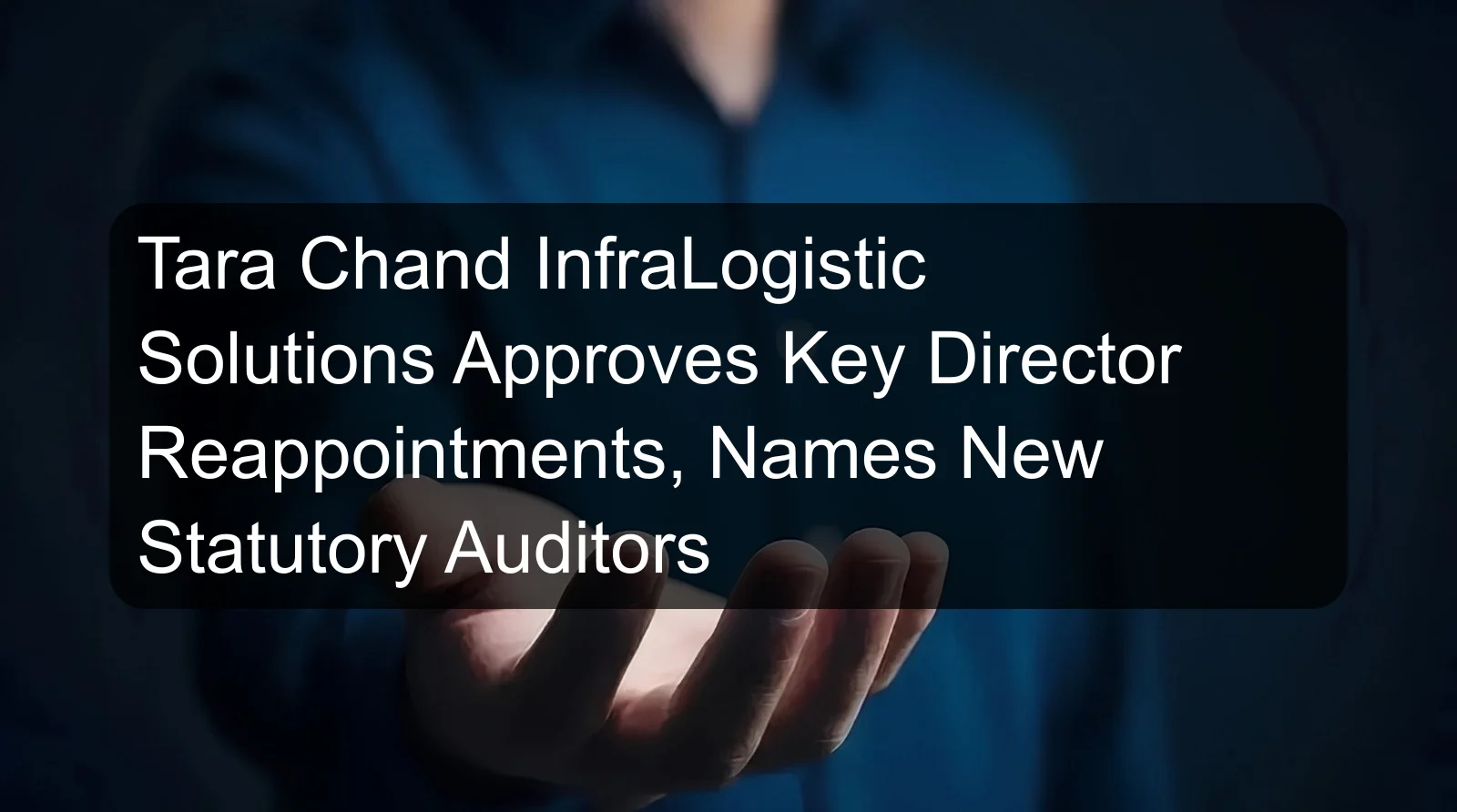 Tara Chand InfraLogistic Solutions Approves Key Director Reappointments, Names New Statutory Auditors Tara Chand InfraLogistic Solutions Approves Key Director Reappointments, Names New Statutory Auditors